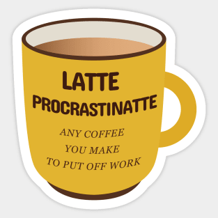 Latte Procrastinatte Any Coffee That You Make To Put Off Work Sticker